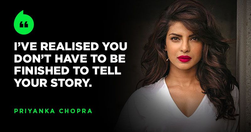 Priyanka Chopra Believes You Don’t Have To Be Finished To Tell Your ...