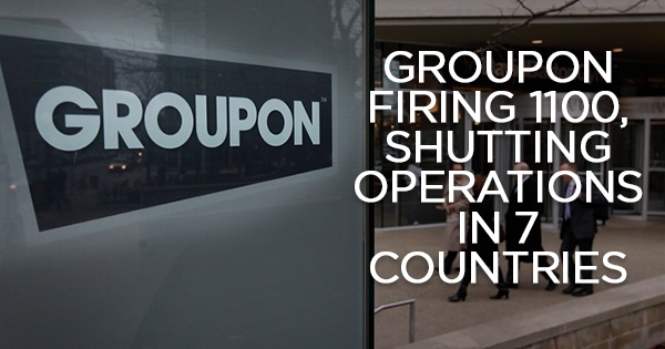 Groupon Firing 1100 And Shutting Down Operations In 7 Countries + 9 Firms Which Went On A Crazy Sacking Binge